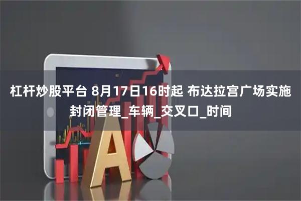 杠杆炒股平台 8月17日16时起 布达拉宫广场实施封闭管理_车辆_交叉口_时间