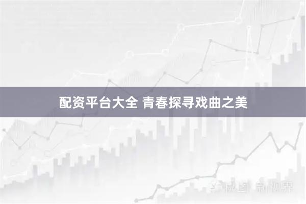 配资平台大全 青春探寻戏曲之美