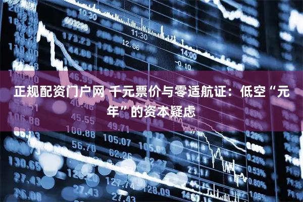 正规配资门户网 千元票价与零适航证：低空“元年”的资本疑虑