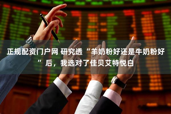 正规配资门户网 研究透 “羊奶粉好还是牛奶粉好” 后，我选对了佳贝艾特悦白