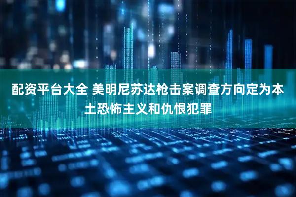 配资平台大全 美明尼苏达枪击案调查方向定为本土恐怖主义和仇恨犯罪