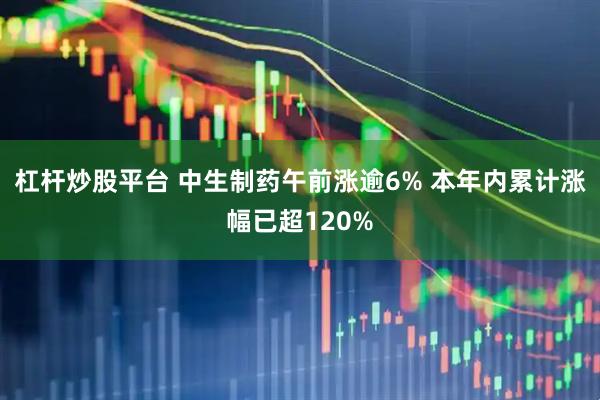 杠杆炒股平台 中生制药午前涨逾6% 本年内累计涨幅已超120%