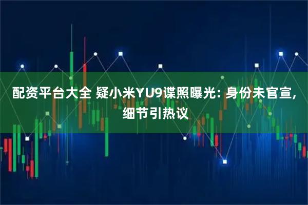 配资平台大全 疑小米YU9谍照曝光: 身份未官宣, 细节引热议