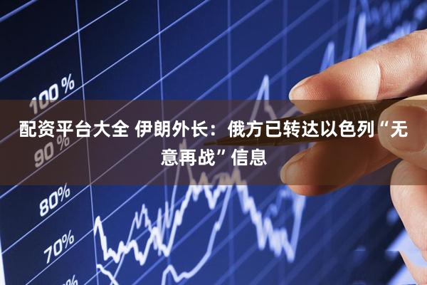 配资平台大全 伊朗外长：俄方已转达以色列“无意再战”信息