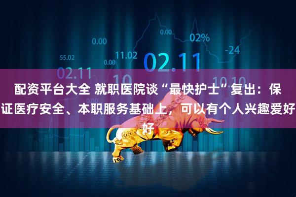 配资平台大全 就职医院谈“最快护士”复出：保证医疗安全、本职服务基础上，可以有个人兴趣爱好