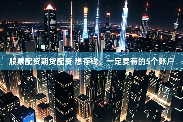 股票配资期货配资 想存钱，一定要有的5个账户