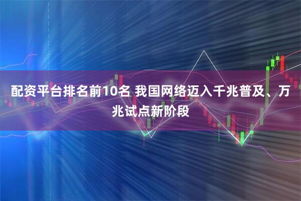 配资平台排名前10名 我国网络迈入千兆普及、万兆试点新阶段