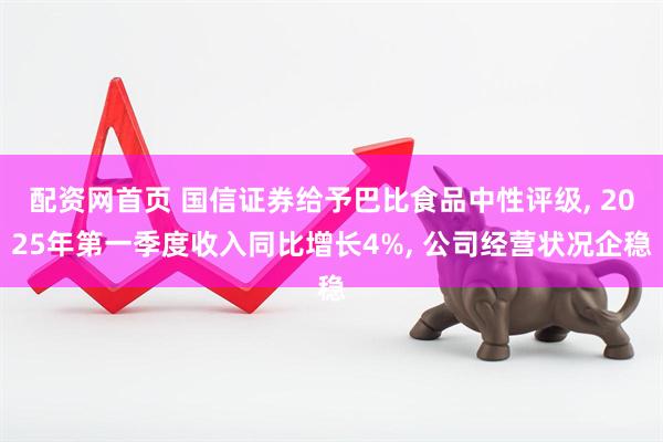 配资网首页 国信证券给予巴比食品中性评级, 2025年第一季度收入同比增长4%, 公司经营状况企稳
