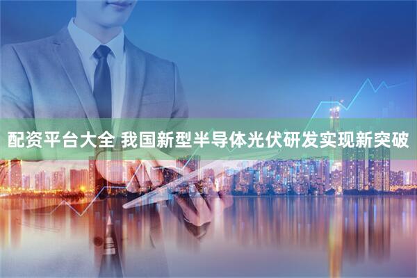 配资平台大全 我国新型半导体光伏研发实现新突破