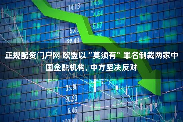 正规配资门户网 欧盟以“莫须有”罪名制裁两家中国金融机构, 中方坚决反对