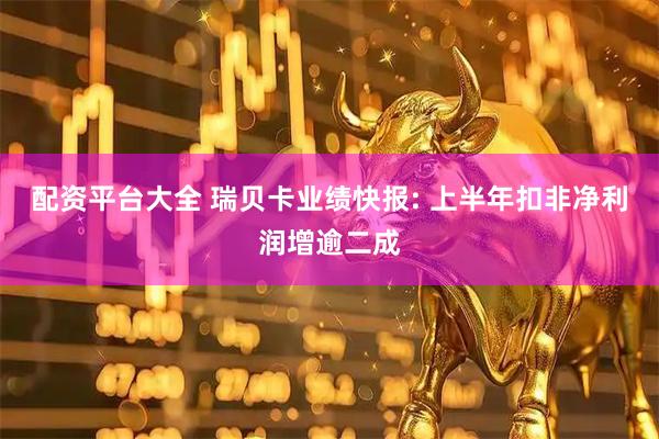 配资平台大全 瑞贝卡业绩快报: 上半年扣非净利润增逾二成
