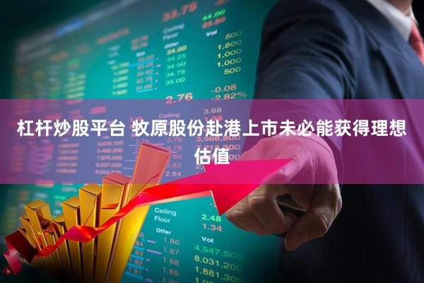 杠杆炒股平台 牧原股份赴港上市未必能获得理想估值