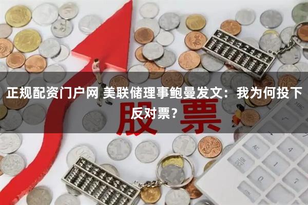 正规配资门户网 美联储理事鲍曼发文：我为何投下反对票？