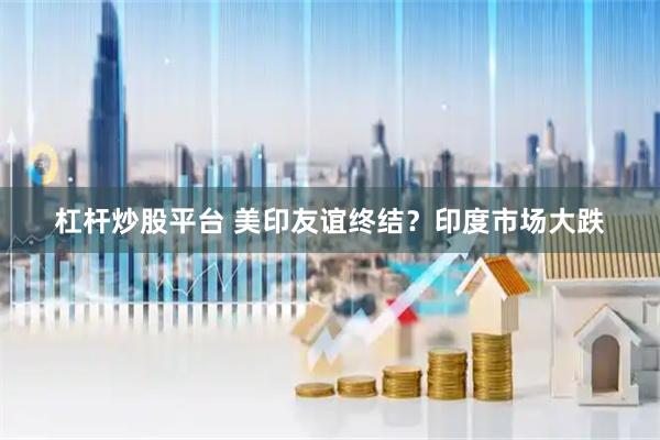 杠杆炒股平台 美印友谊终结？印度市场大跌