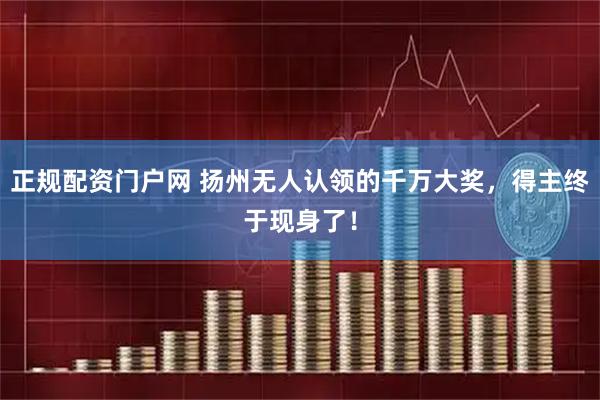 正规配资门户网 扬州无人认领的千万大奖，得主终于现身了！