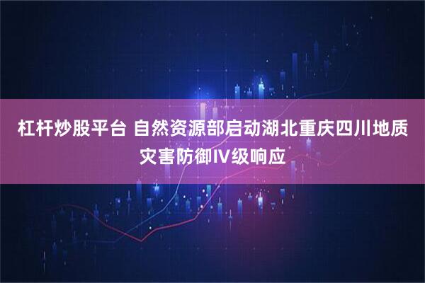 杠杆炒股平台 自然资源部启动湖北重庆四川地质灾害防御Ⅳ级响应