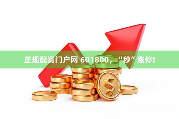 正规配资门户网 601800，“秒”涨停!