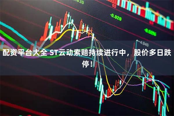 配资平台大全 ST云动索赔持续进行中，股价多日跌停！
