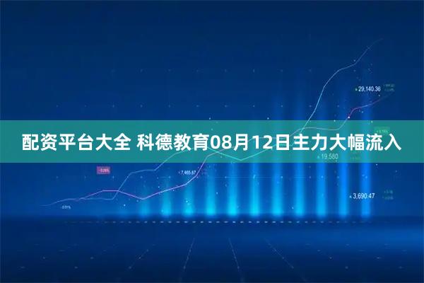 配资平台大全 科德教育08月12日主力大幅流入