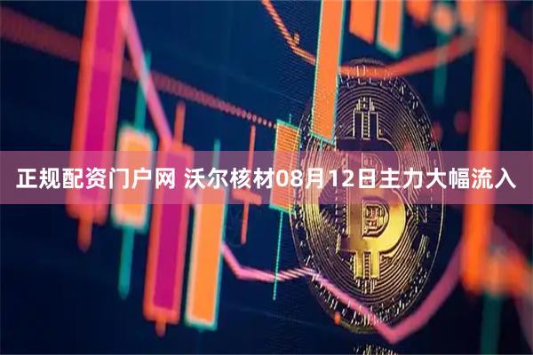 正规配资门户网 沃尔核材08月12日主力大幅流入