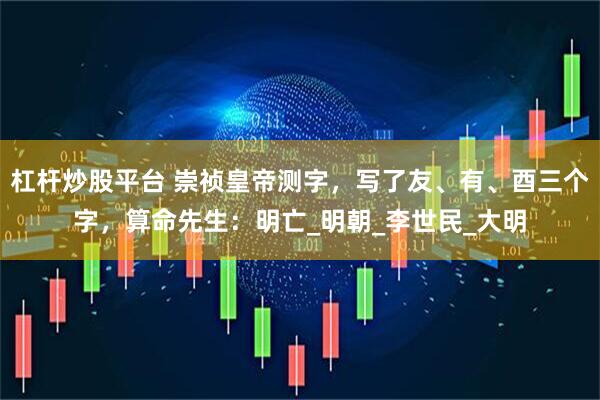 杠杆炒股平台 崇祯皇帝测字，写了友、有、酉三个字，算命先生：明亡_明朝_李世民_大明