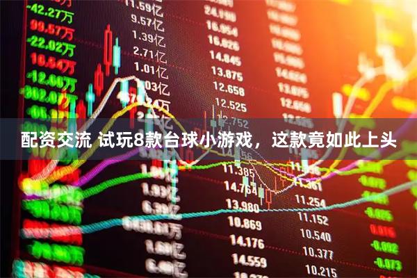 配资交流 试玩8款台球小游戏，这款竟如此上头