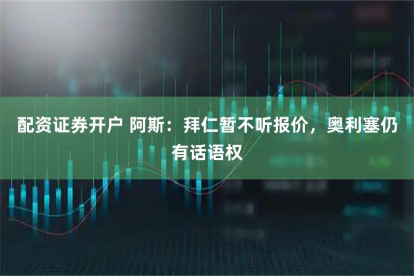配资证券开户 阿斯：拜仁暂不听报价，奥利塞仍有话语权