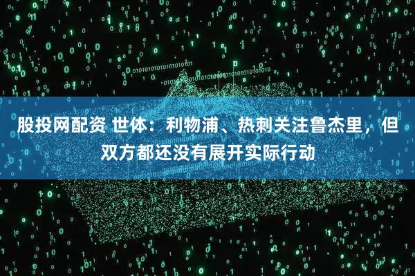 股投网配资 世体：利物浦、热刺关注鲁杰里，但双方都还没有展开实际行动