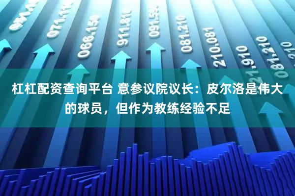 杠杠配资查询平台 意参议院议长：皮尔洛是伟大的球员，但作为教练经验不足