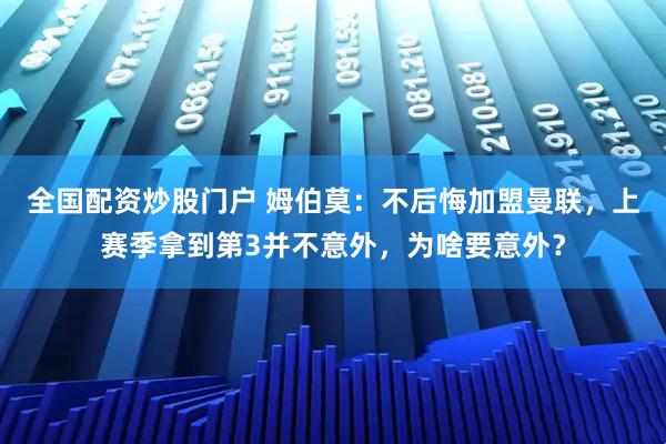 全国配资炒股门户 姆伯莫:不后悔加盟曼联,上赛季拿到第3并不意外,为啥要意外?