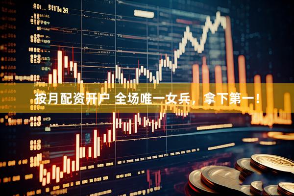 按月配资开户 全场唯一女兵,拿下第一!